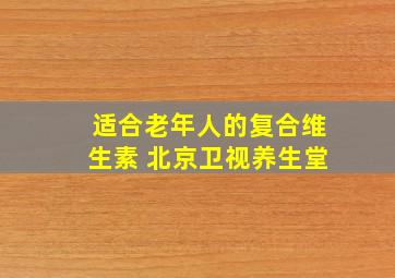 适合老年人的复合维生素 北京卫视养生堂